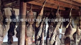 您知道在哪可以買到正宗的宣威火腿嗎？