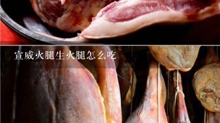 宣威火腿生火腿怎么吃