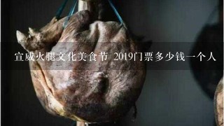 宣威火腿文化美食節 2019門票多少錢一個人