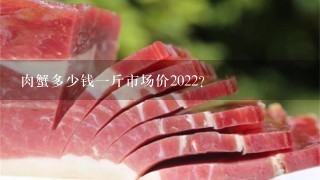 肉蟹多少錢1斤市場價2022？