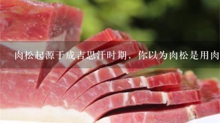 肉松起源于成吉思汗時期，你以為肉松是用肉做的嗎？