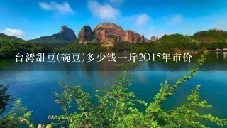 臺灣甜豆(碗豆)多少錢1斤2O15年市價