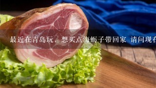 最近在青島玩，想買點海蠣子帶回家 請問現在大概多少錢1斤？