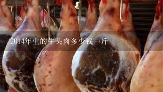 2014年生的牛頭肉多少錢1斤