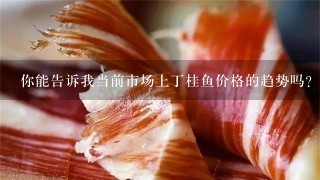 你能告訴我當前市場上丁桂魚價格的趨勢嗎？