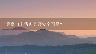 舜皇山土豬肉是否安全可靠？